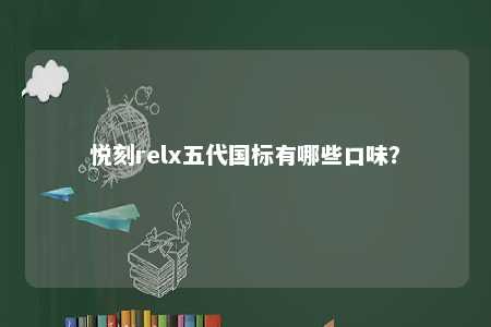 悦刻relx五代国标有哪些口味？ 